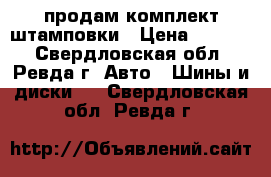 продам комплект штамповки › Цена ­ 2 000 - Свердловская обл., Ревда г. Авто » Шины и диски   . Свердловская обл.,Ревда г.